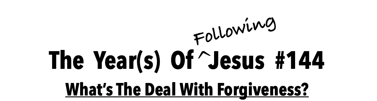 The Year Of Following Jesus #144 What's The Deal With Forgiveness?